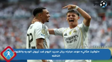 «توقيت مثالي» موعد مباراة ريال مدريد اليوم ضد تيرول الودية والقنوات الناقلة